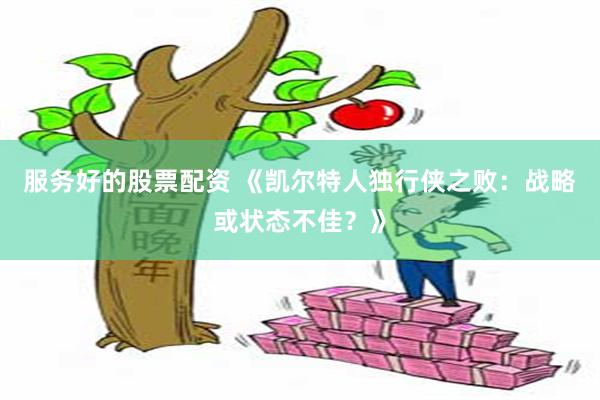 服务好的股票配资 《凯尔特人独行侠之败：战略或状态不佳？》