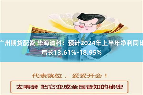 广州期货配资 华海清科：预计2024年上半年净利同比增长13.61%-18.95%