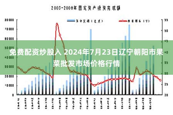 免费配资炒股入 2024年7月23日辽宁朝阳市果菜批发市场价格行情