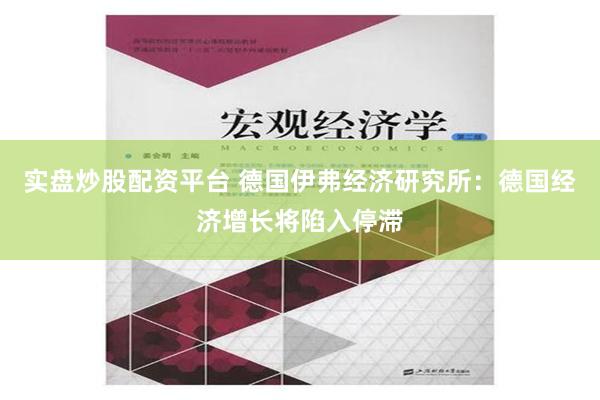 实盘炒股配资平台 德国伊弗经济研究所：德国经济增长将陷入停滞