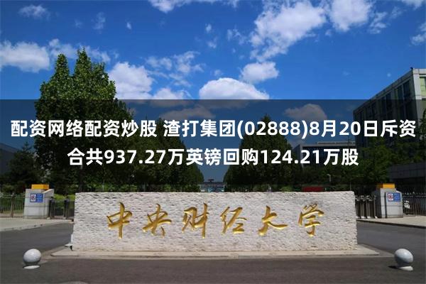 配资网络配资炒股 渣打集团(02888)8月20日斥资合共937.27万英镑回购124.21万股