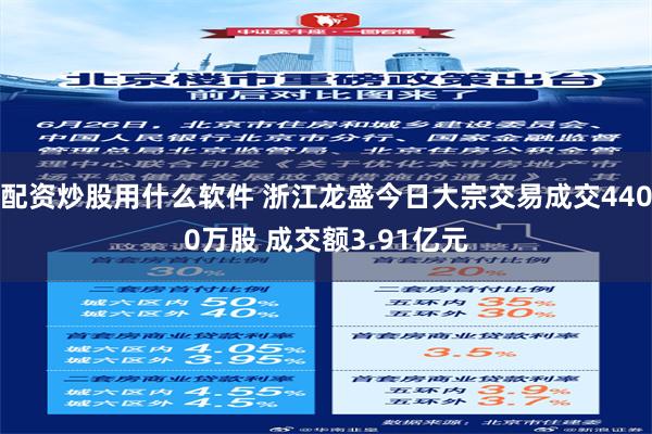 配资炒股用什么软件 浙江龙盛今日大宗交易成交4400万股 成交额3.91亿元