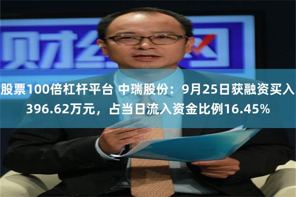 股票100倍杠杆平台 中瑞股份：9月25日获融资买入396.62万元，占当日流入资金比例16.45%