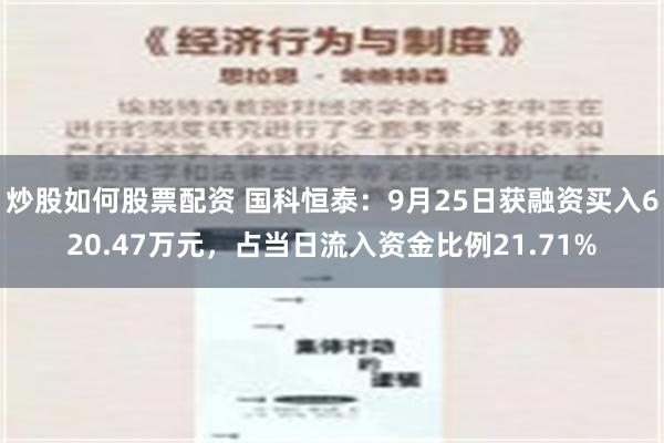 炒股如何股票配资 国科恒泰：9月25日获融资买入620.47万元，占当日流入资金比例21.71%