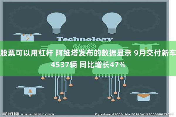 股票可以用杠杆 阿维塔发布的数据显示 9月交付新车4537辆 同比增长47%