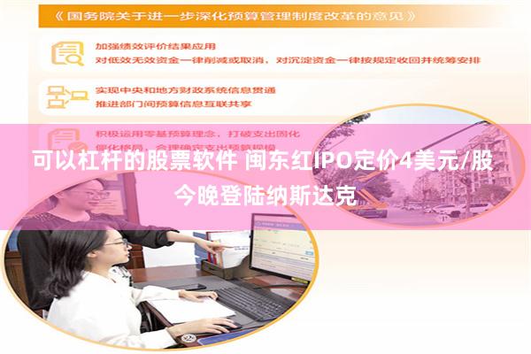 可以杠杆的股票软件 闽东红IPO定价4美元/股 今晚登陆纳斯达克