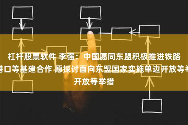 杠杆股票软件 李强：中国愿同东盟积极推进铁路、港口等基建合作 愿探讨面向东盟国家实施单边开放等举措