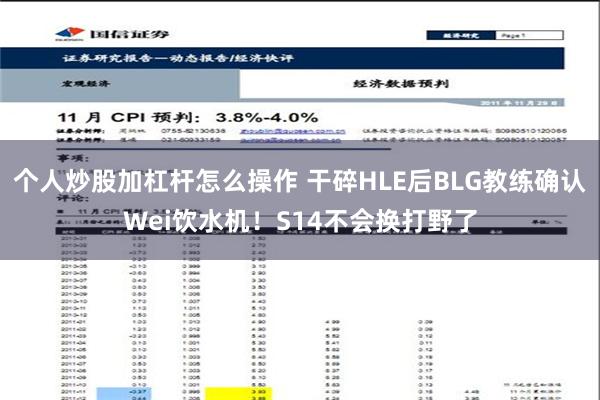 个人炒股加杠杆怎么操作 干碎HLE后BLG教练确认Wei饮水机！S14不会换打野了