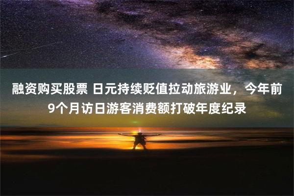 融资购买股票 日元持续贬值拉动旅游业，今年前9个月访日游客消费额打破年度纪录