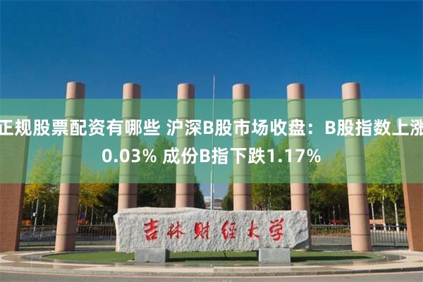 正规股票配资有哪些 沪深B股市场收盘：B股指数上涨0.03% 成份B指下跌1.17%