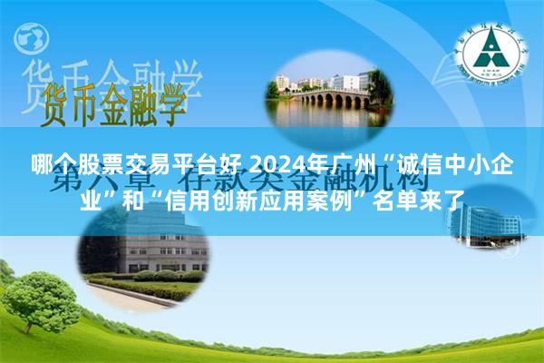 哪个股票交易平台好 2024年广州“诚信中小企业”和“信用创新应用案例”名单来了