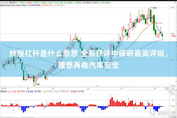 炒股杠杆是什么意思 全系获评中保研最高评级，理想再卷汽车安全