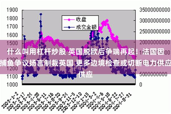 什么叫用杠杆炒股 英国脱欧后争端再起！法国因捕鱼争议扬言制裁英国 更多边境检查或切断电力供应