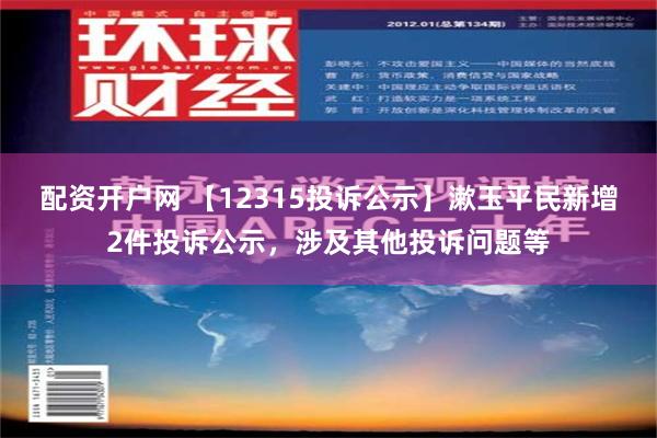 配资开户网 【12315投诉公示】漱玉平民新增2件投诉公示，涉及其他投诉问题等