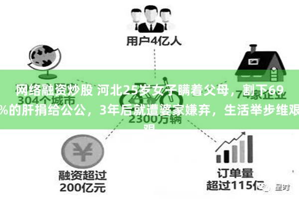 网络融资炒股 河北25岁女子瞒着父母，割下69%的肝捐给公公，3年后就遭婆家嫌弃，生活举步维艰