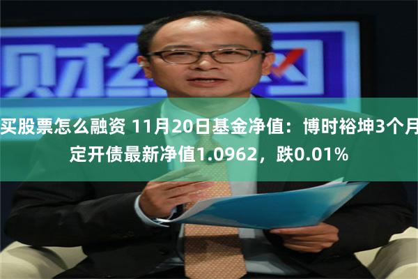 买股票怎么融资 11月20日基金净值：博时裕坤3个月定开债最新净值1.0962，跌0.01%