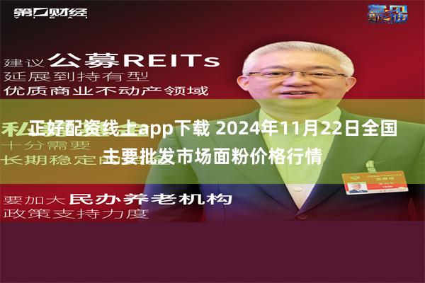 正好配资线上app下载 2024年11月22日全国主要批发市场面粉价格行情