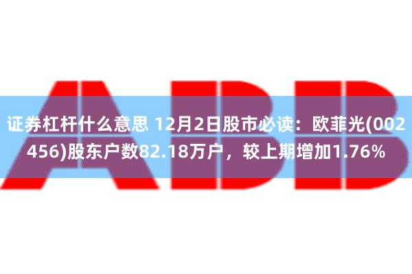 证券杠杆什么意思 12月2日股市必读：欧菲光(002456)股东户数82.18万户，较上期增加1.76%