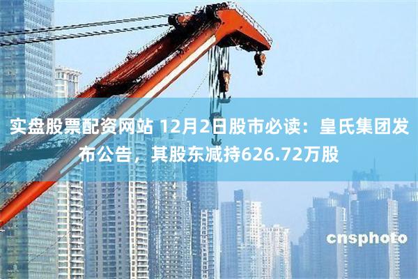 实盘股票配资网站 12月2日股市必读：皇氏集团发布公告，其股东减持626.72万股