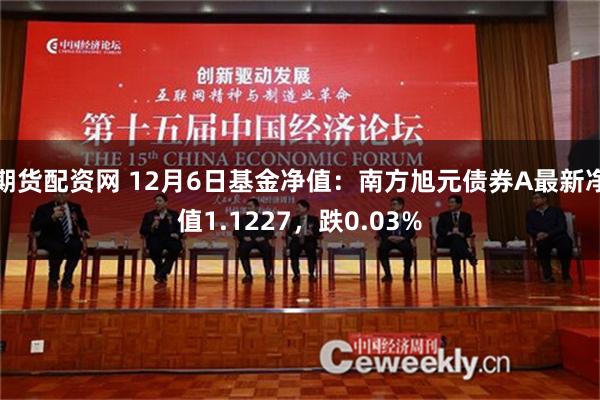 期货配资网 12月6日基金净值：南方旭元债券A最新净值1.1227，跌0.03%