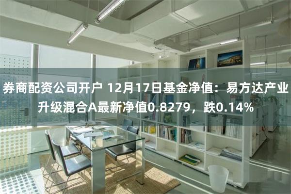 券商配资公司开户 12月17日基金净值：易方达产业升级混合A最新净值0.8279，跌0.14%