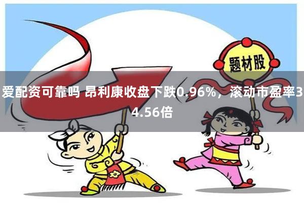 爱配资可靠吗 昂利康收盘下跌0.96%，滚动市盈率34.56倍