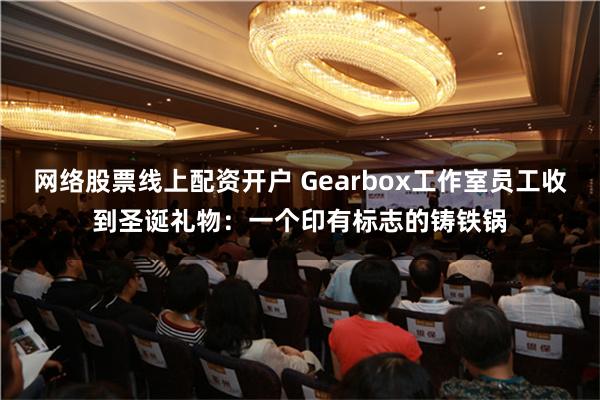 网络股票线上配资开户 Gearbox工作室员工收到圣诞礼物：一个印有标志的铸铁锅