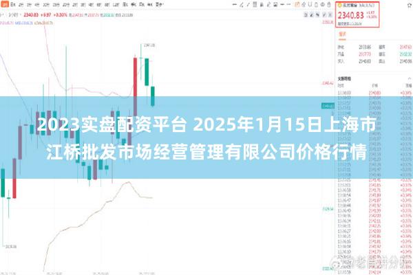 2023实盘配资平台 2025年1月15日上海市江桥批发市场经营管理有限公司价格行情