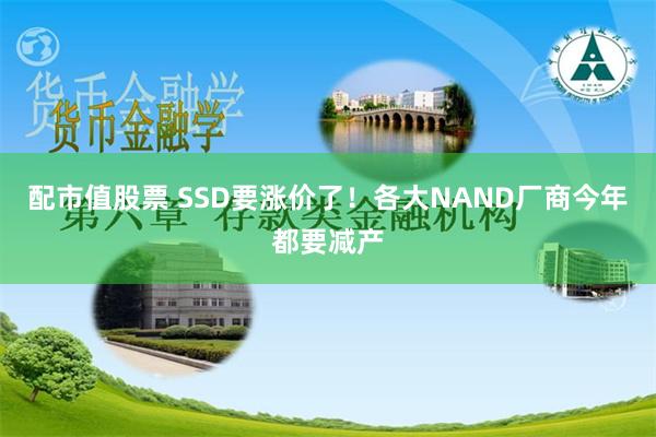 配市值股票 SSD要涨价了！各大NAND厂商今年都要减产