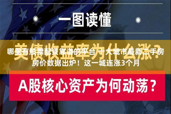 哪里有股票配资靠谱的平台 十大城市最新二手房房价数据出炉！这一城连涨3个月