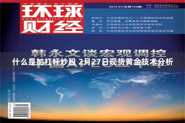 什么是加杠杆炒股 2月27日现货黄金技术分析