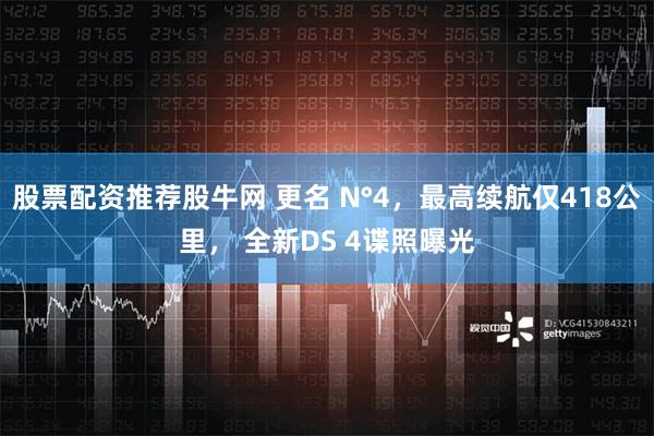 股票配资推荐股牛网 更名 N°4，最高续航仅418公里， 全新DS 4谍照曝光